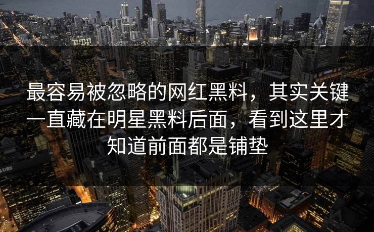 最容易被忽略的网红黑料,其实关键一直藏在明星黑料后面,看到这里才知道前面都是铺垫 最容易被忽略的网红黑料,其实关键一直藏在明星黑料后面,看到这里才知道前面都是铺垫