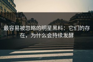 最容易被忽略的明星黑料：它们的存在，为什么会持续发酵