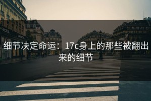 细节决定命运：17c身上的那些被翻出来的细节