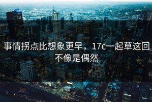 事情拐点比想象更早，17c一起草这回不像是偶然