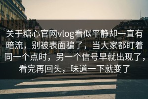 关于糖心官网vlog看似平静却一直有暗流，别被表面骗了，当大家都盯着同一个点时，另一个信号早就出现了，看完再回头，味道一下就变了