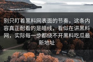 别只盯着黑料网表面的节奏，这条内容真正耐看的是暗线，看似在讲黑料网，实际每一步都绕不开黑料吃瓜最新地址