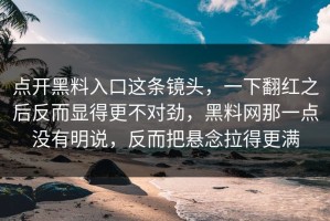 点开黑料入口这条镜头，一下翻红之后反而显得更不对劲，黑料网那一点没有明说，反而把悬念拉得更满