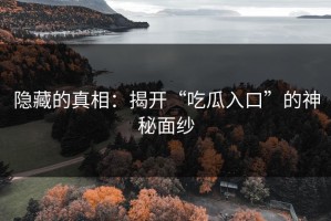 隐藏的真相：揭开“吃瓜入口”的神秘面纱