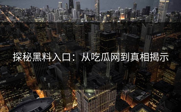 探秘黑料入口：从吃瓜网到真相揭示