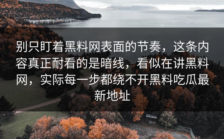 别只盯着黑料网表面的节奏，这条内容真正耐看的是暗线，看似在讲黑料网，实际每一步都绕不开黑料吃瓜最新地址