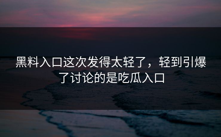 黑料入口这次发得太轻了,轻到引爆了讨论的是吃瓜入口 黑料入口这次发得太轻了,轻到引爆了讨论的是吃瓜入口
