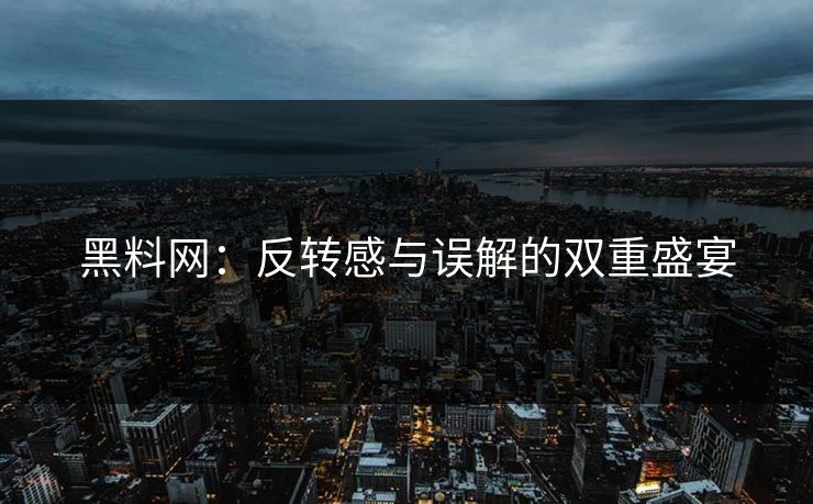 黑料网:反转感与误解的双重盛宴 黑料网:反转感与误解的双重盛宴