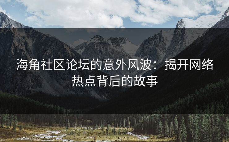 海角社区论坛的意外风波:揭开网络热点背后的故事 海角社区论坛的意外风波:揭开网络热点背后的故事
